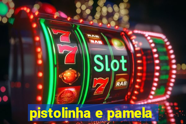 pistolinha e pamela