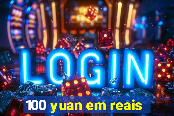 100 yuan em reais