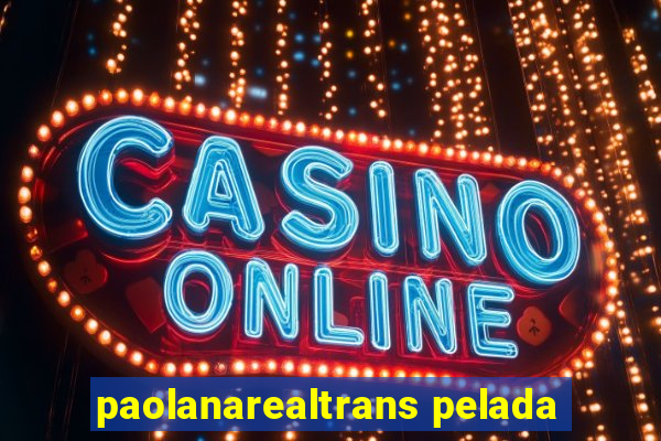 paolanarealtrans pelada