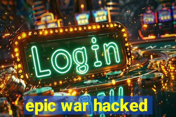 epic war hacked