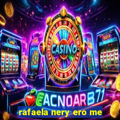 rafaela nery ero me