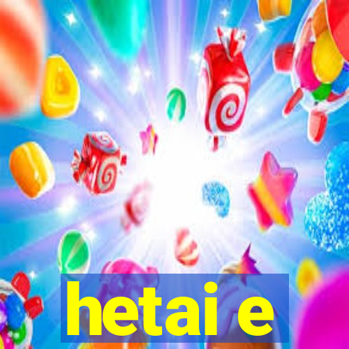 hetai e