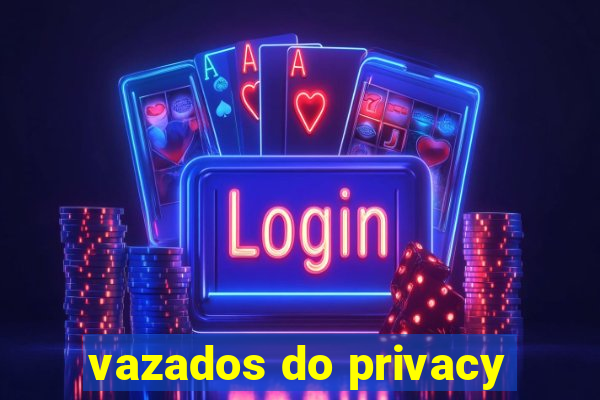 vazados do privacy