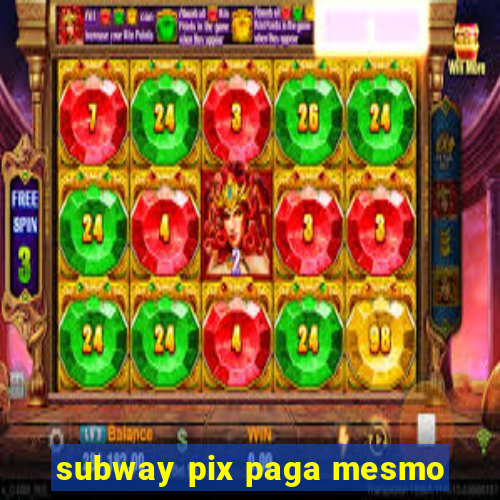 subway pix paga mesmo