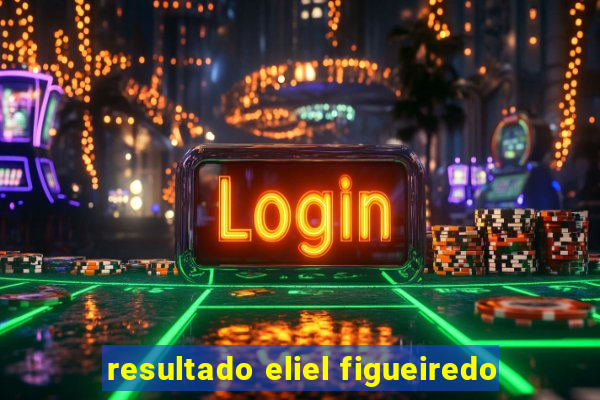 resultado eliel figueiredo