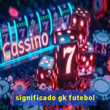 significado gk futebol