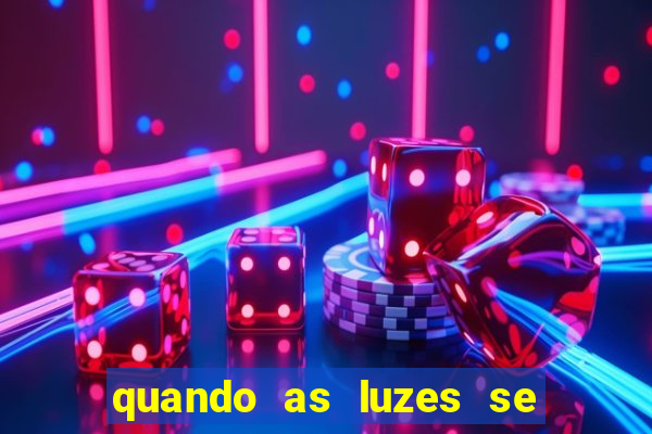 quando as luzes se apagam redecanais