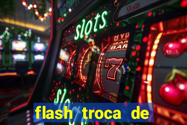 flash troca de corpo parte 2