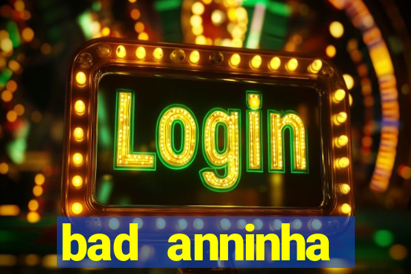 bad anninha conteudo gratis