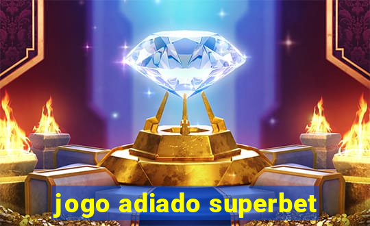 jogo adiado superbet