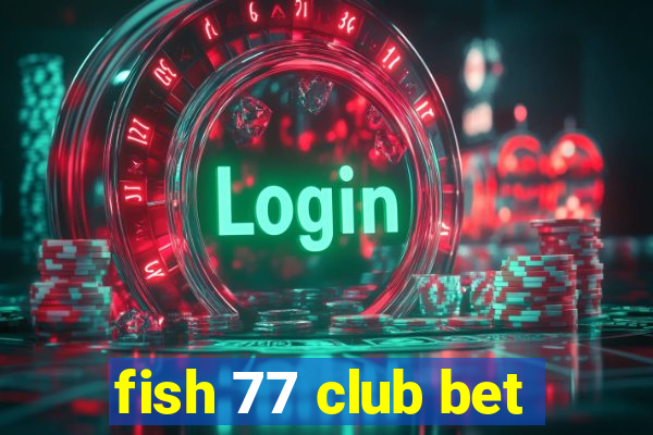 fish 77 club bet