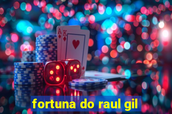 fortuna do raul gil