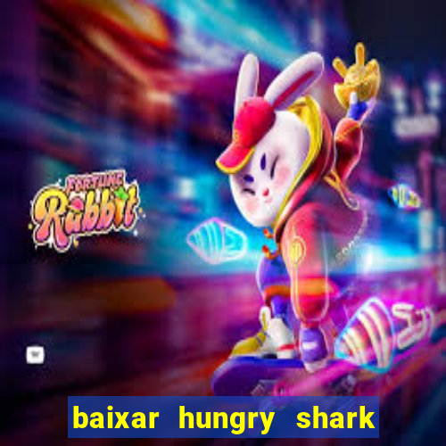 baixar hungry shark evolution dinheiro infinito