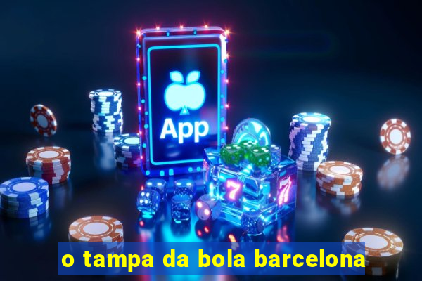 o tampa da bola barcelona