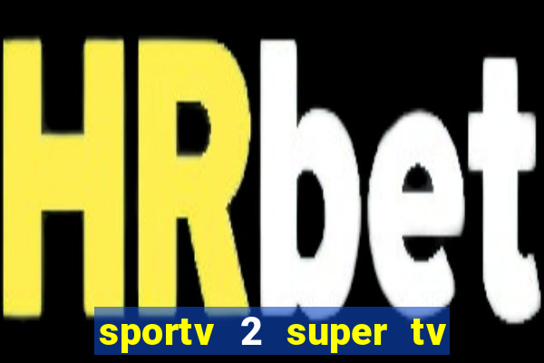 sportv 2 super tv ao vivo