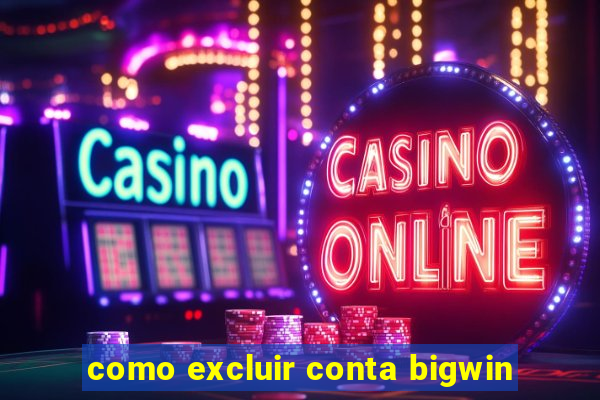 como excluir conta bigwin