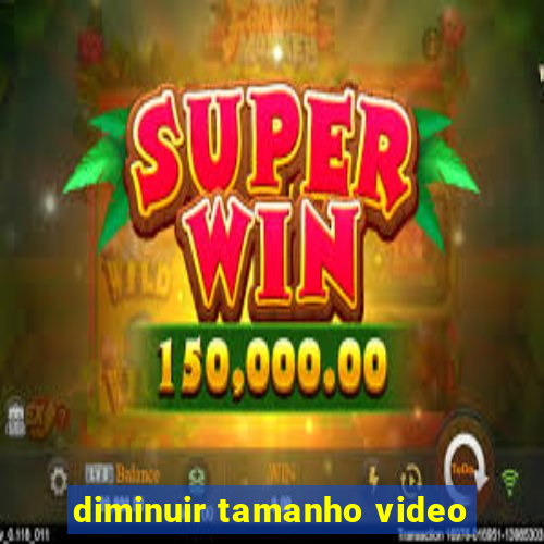 diminuir tamanho video